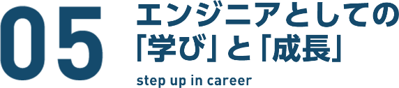 05　エンジニアとしての「学び」と「成長」 step up in career