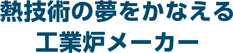 熱技術の夢をかなえる工業炉メーカー